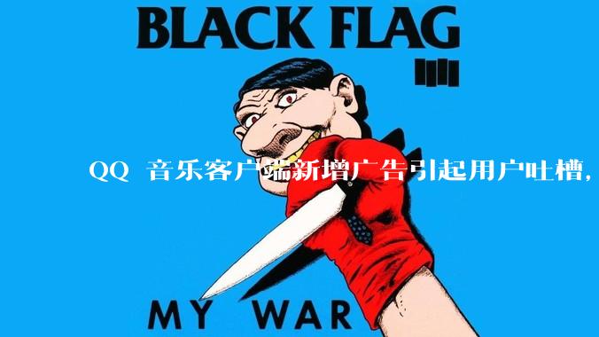 QQ 音乐客户端新增广告引起用户吐槽，你对此有哪些评价？