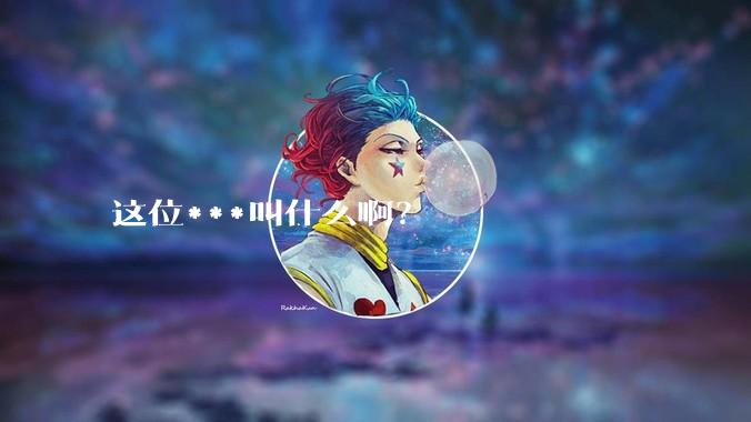 这位***叫什么啊？