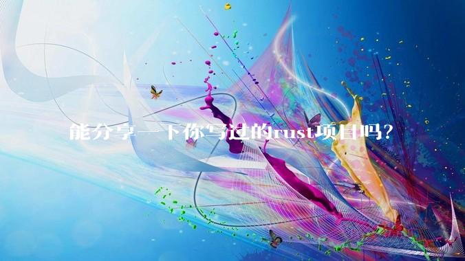 能分享一下你写过的rust项目吗？