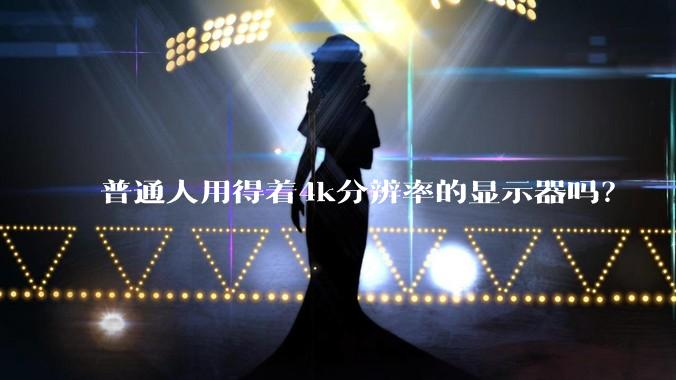 普通人用得着4k分辨率的显示器吗？