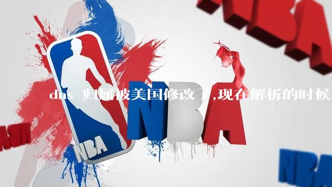 dns 归属被美国修改了,现在解析的时候只在国内解析，会造成什么影响？