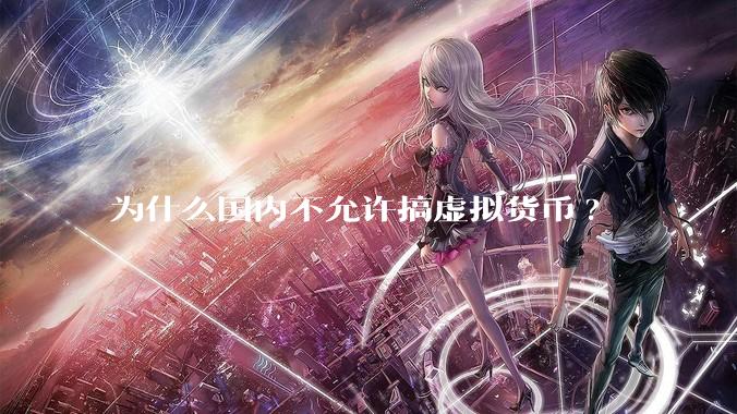 为什么国内不允许搞虚拟货币?