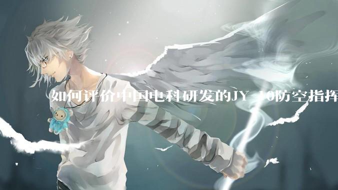 如何评价中国电科研发的JY-10防空指挥控制系统成为伊朗防空指挥系统核心？