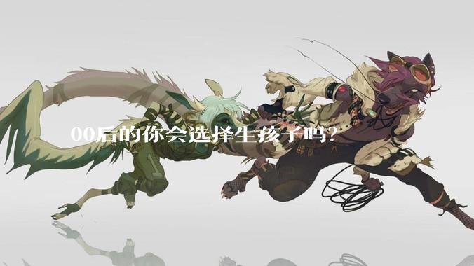 00后的你会选择生孩子吗？