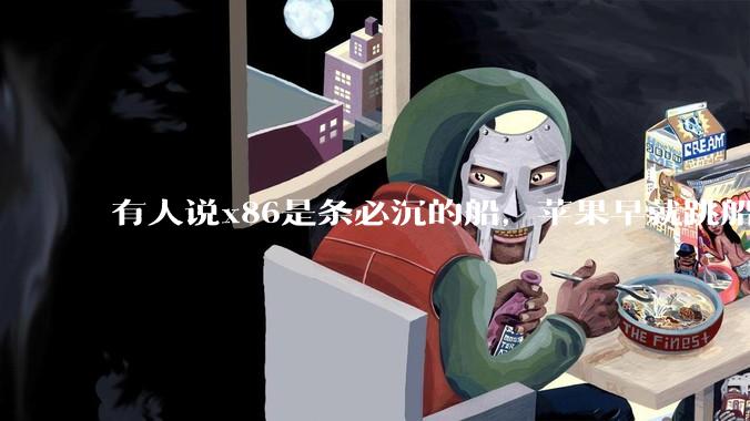 有人说x86是条必沉的船，苹果早就跳船了，微软也有弃船的意图，你怎么看？