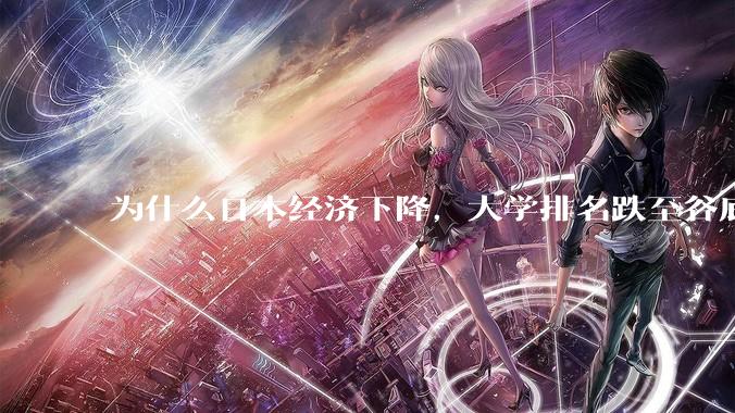 为什么日本经济下降，大学排名跌至谷底，还有那么多人挤破脑袋去日本留学？