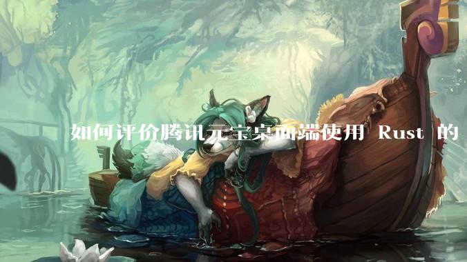 如何评价腾讯元宝桌面端使用 Rust 的 Tauri 框架？