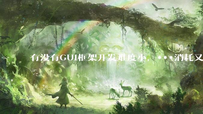 有没有GUI框架开发难度小，***消耗又不多，而且又跨平台？