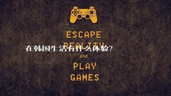 在韩国生活有什么体验？